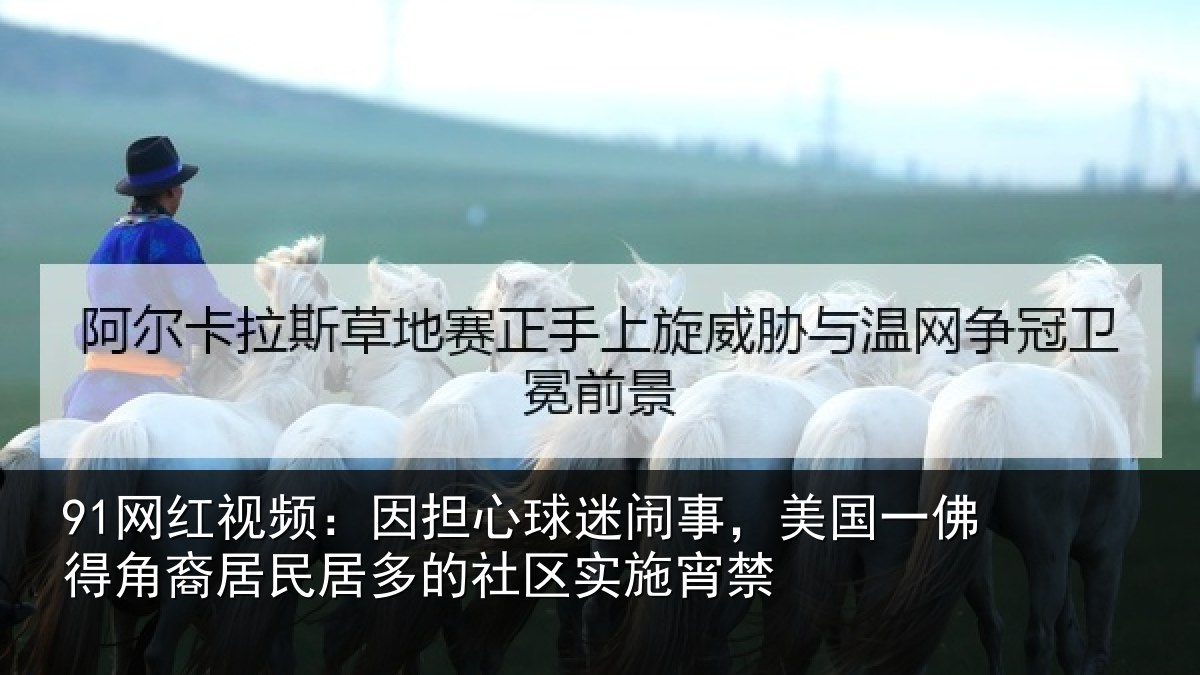 91网红视频：因担相关情况佛得相关情况区实施宵禁