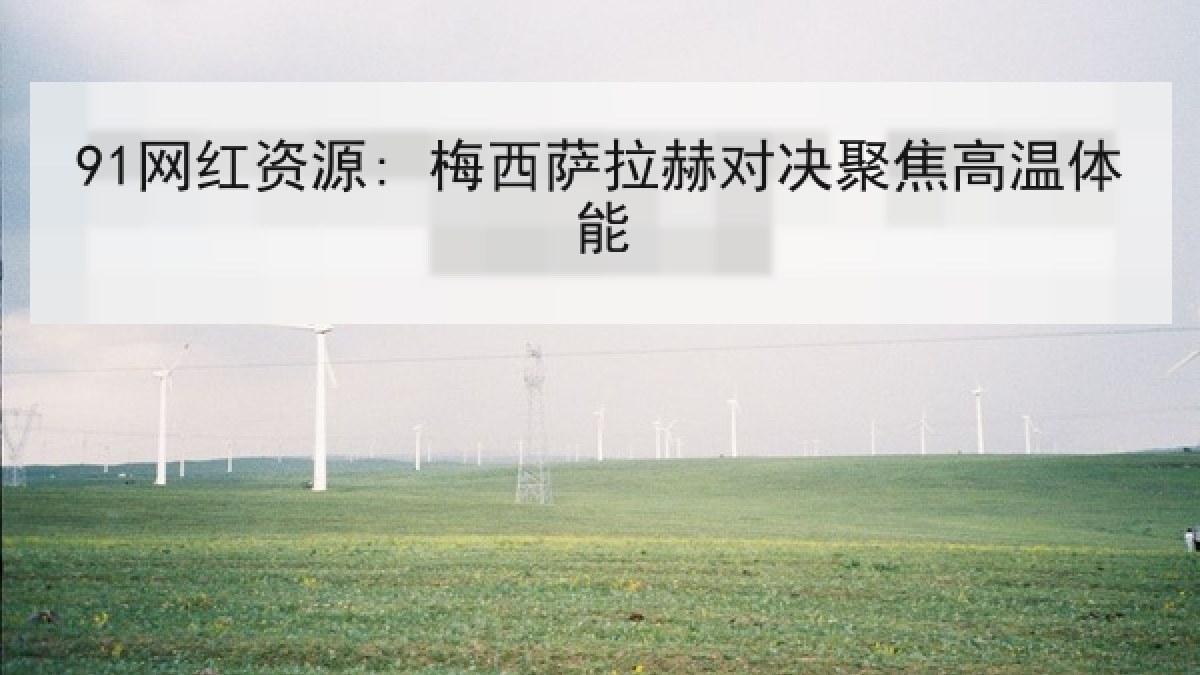91网红资源: 梅西萨拉赫对决聚焦高温体能
