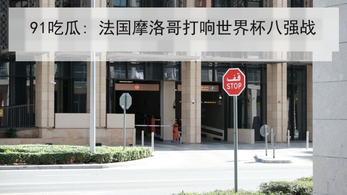 91吃瓜: 法国摩洛哥打响世界杯八强战