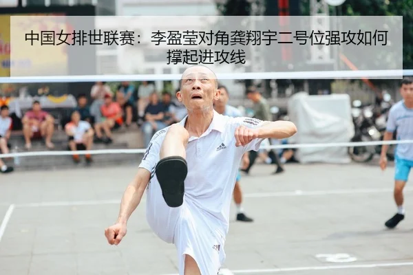 中国女排世联赛：李盈莹对角龚翔宇二号位强攻如何撑起进攻线