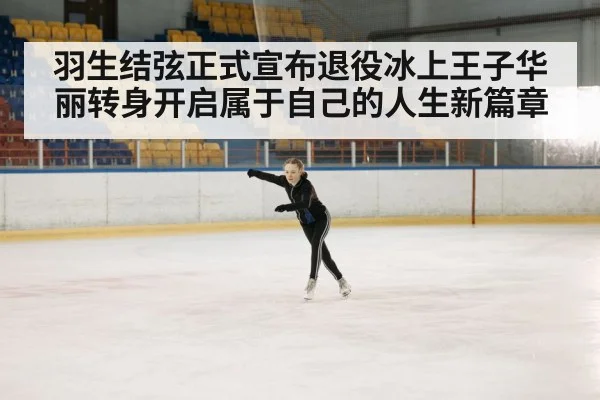 羽生结弦正式宣布退役冰上王子华丽转身开启属于自己的人生新篇章