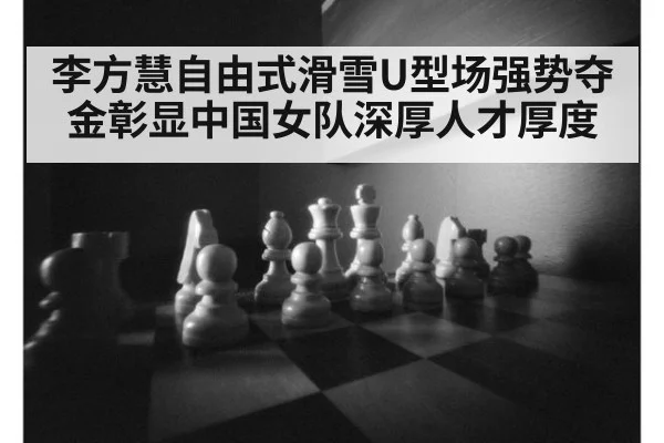 李方慧自由式滑雪U型场强势夺金彰显中国女队深厚人才厚度