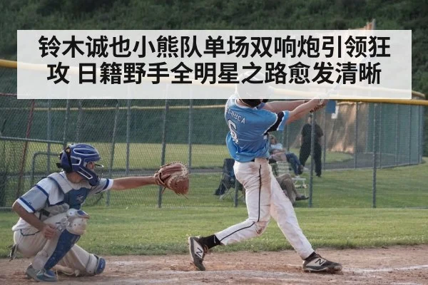 铃木诚也小熊队单场双响炮引领狂攻 日籍野手全明星之路愈发清晰