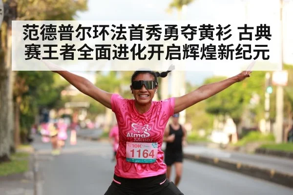 范德普尔环法首秀勇夺黄衫 古典赛王者全面进化开启辉煌新纪元